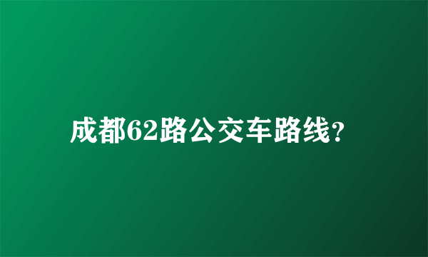 成都62路公交车路线？