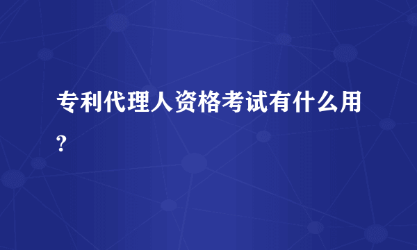 专利代理人资格考试有什么用?