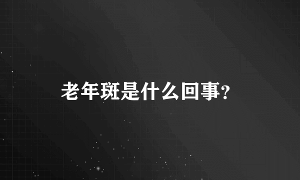 老年斑是什么回事？