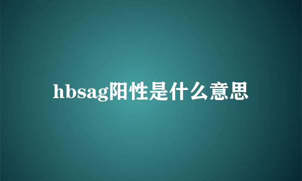 hbsag阳性是什么意思