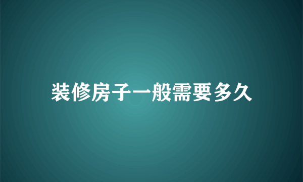 装修房子一般需要多久