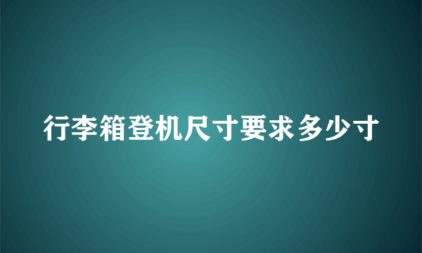 行李箱登机尺寸要求多少寸