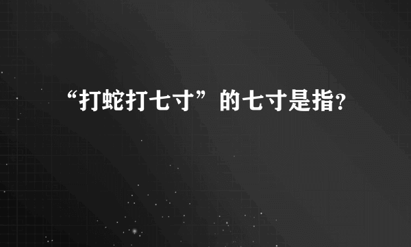 “打蛇打七寸”的七寸是指？