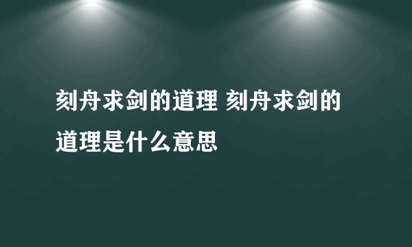 刻舟求剑的道理 刻舟求剑的道理是什么意思