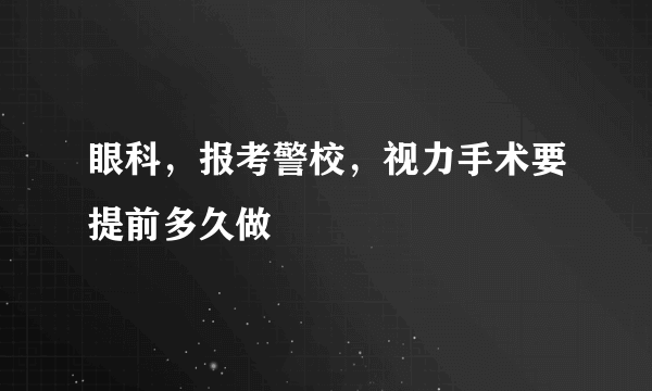 眼科，报考警校，视力手术要提前多久做