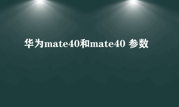 华为mate40和mate40 参数