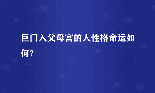 巨门入父母宫的人性格命运如何?