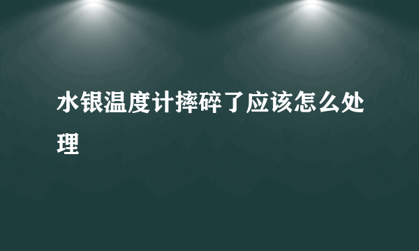 水银温度计摔碎了应该怎么处理