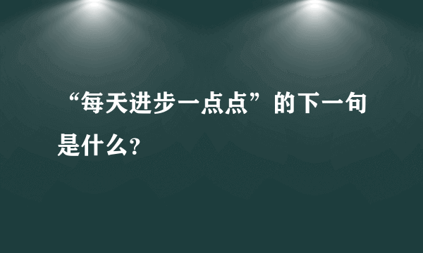 “每天进步一点点”的下一句是什么？