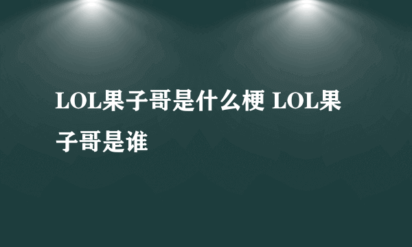 LOL果子哥是什么梗 LOL果子哥是谁