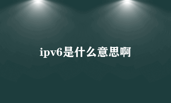 ipv6是什么意思啊