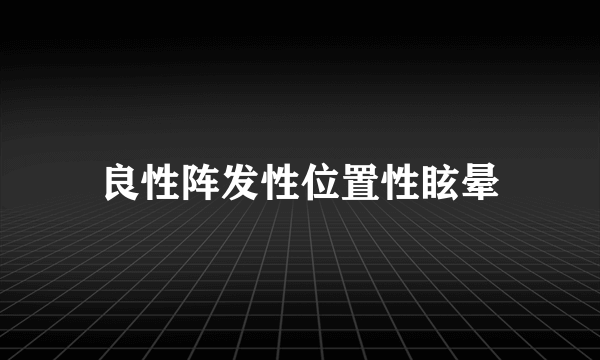 良性阵发性位置性眩晕