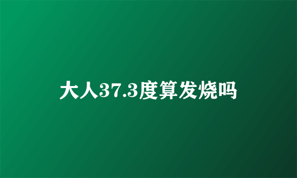 大人37.3度算发烧吗