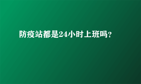 防疫站都是24小时上班吗？