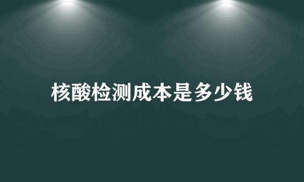 核酸检测成本是多少钱