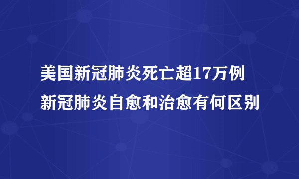 美国新冠肺炎死亡超17万例 新冠肺炎自愈和治愈有何区别