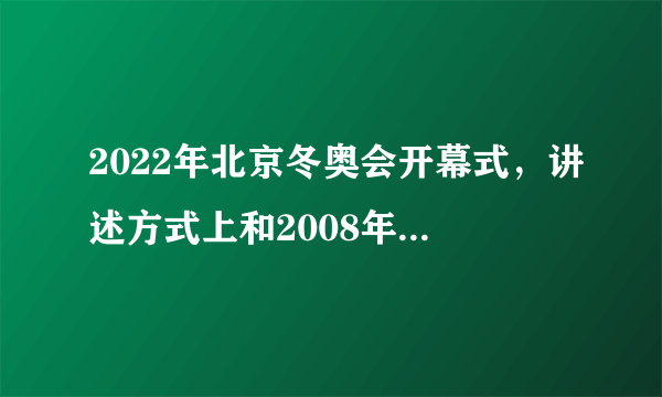 2022年北京冬奥会开幕式，讲述方式上和2008年相比有何变化？