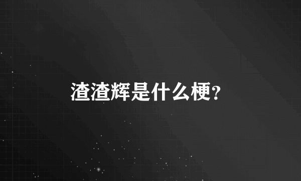 渣渣辉是什么梗？