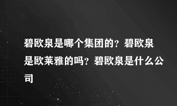 碧欧泉是哪个集团的？碧欧泉是欧莱雅的吗？碧欧泉是什么公司