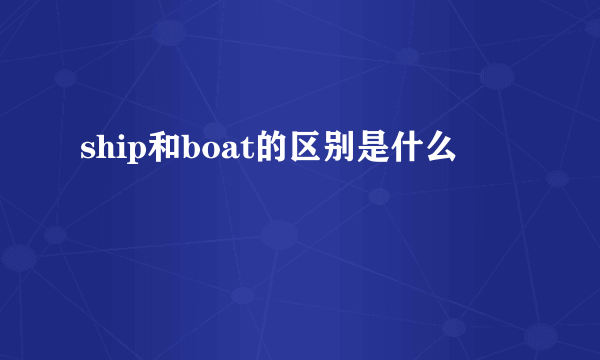 ship和boat的区别是什么