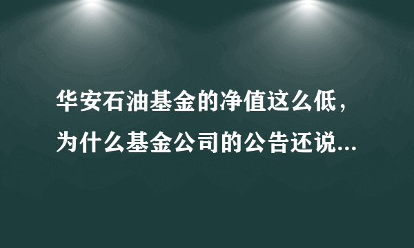 华安石油基金的净值这么低，为什么基金公司的公告还说成立不久收益率如何如何？？