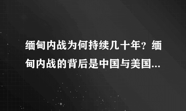 缅甸内战为何持续几十年？缅甸内战的背后是中国与美国的较量吗？