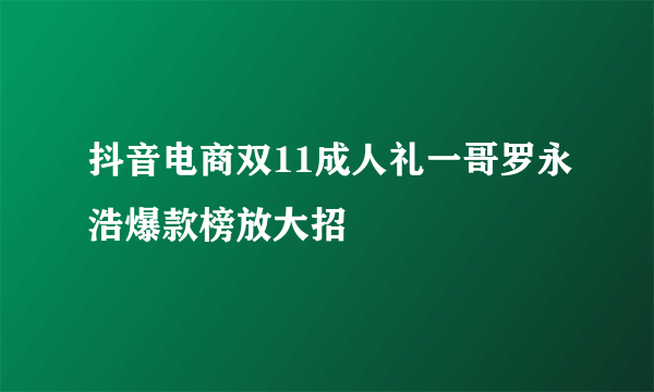 抖音电商双11成人礼一哥罗永浩爆款榜放大招