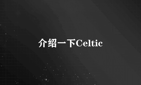 介绍一下Celtic