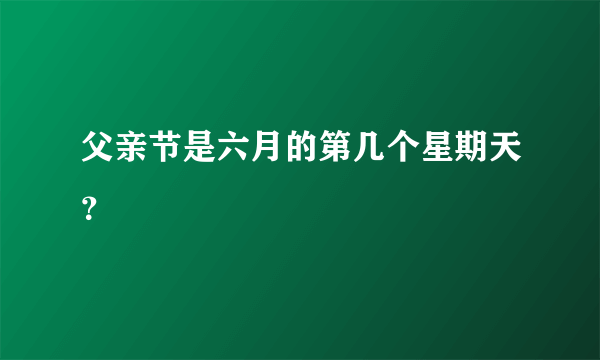 父亲节是六月的第几个星期天？