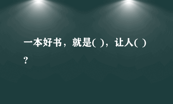 一本好书，就是( )，让人( )？