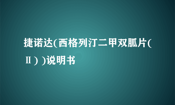 捷诺达(西格列汀二甲双胍片(Ⅱ) )说明书