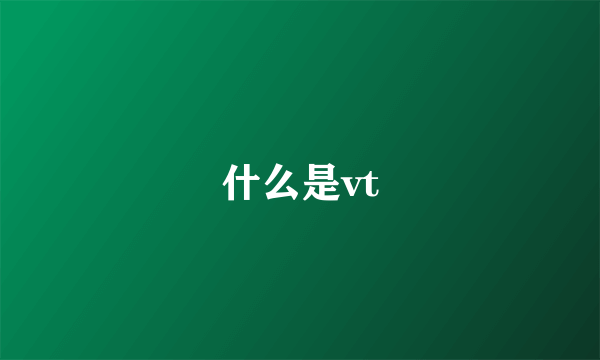 什么是vt