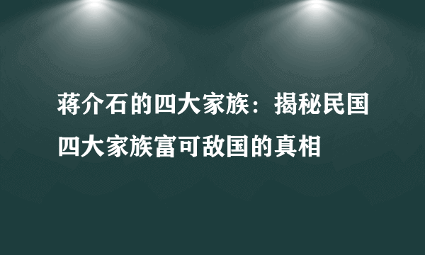 蒋介石的四大家族：揭秘民国四大家族富可敌国的真相