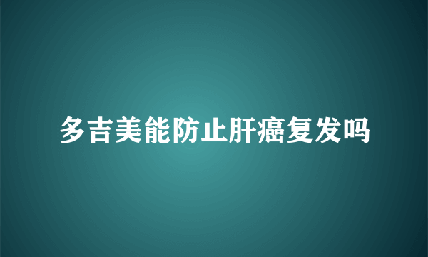 多吉美能防止肝癌复发吗