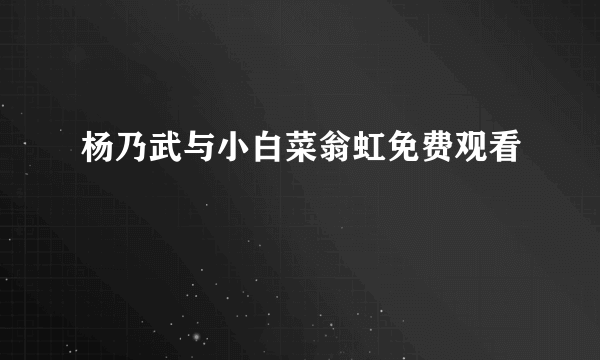 杨乃武与小白菜翁虹免费观看