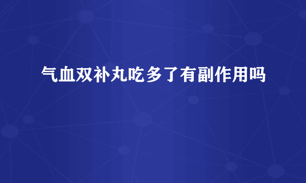 气血双补丸吃多了有副作用吗