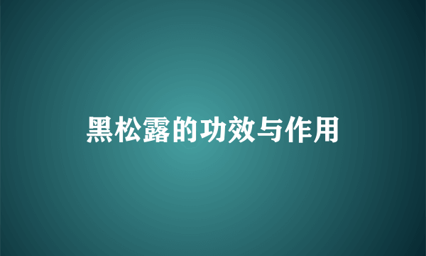 黑松露的功效与作用