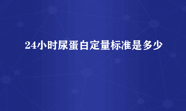 24小时尿蛋白定量标准是多少