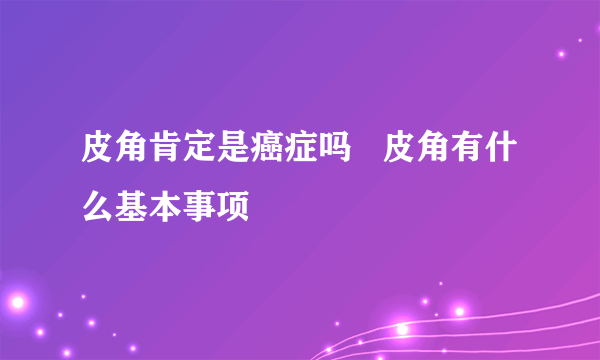 皮角肯定是癌症吗   皮角有什么基本事项