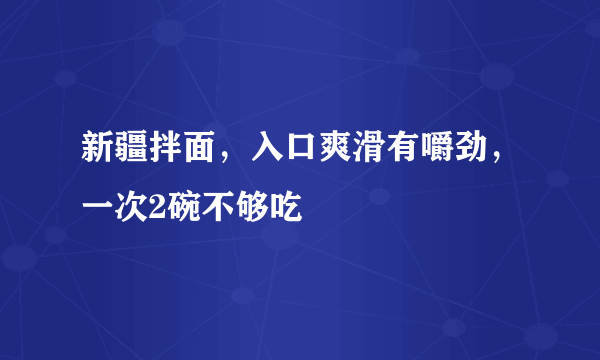 新疆拌面，入口爽滑有嚼劲，一次2碗不够吃