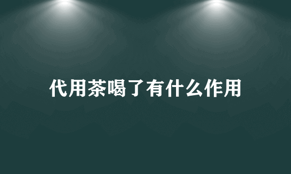 代用茶喝了有什么作用