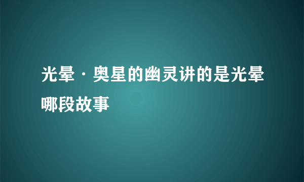 光晕·奥星的幽灵讲的是光晕哪段故事