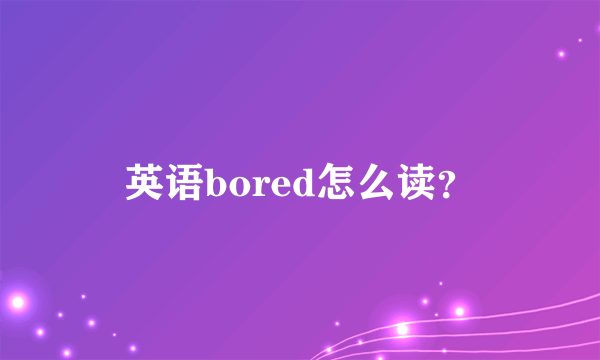 英语bored怎么读？