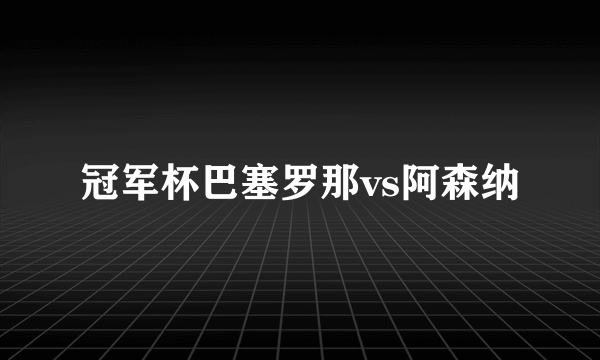 冠军杯巴塞罗那vs阿森纳