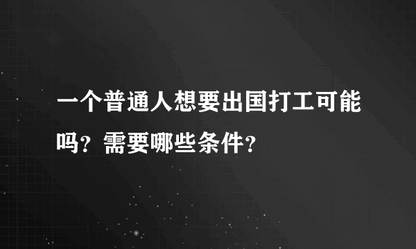 一个普通人想要出国打工可能吗？需要哪些条件？