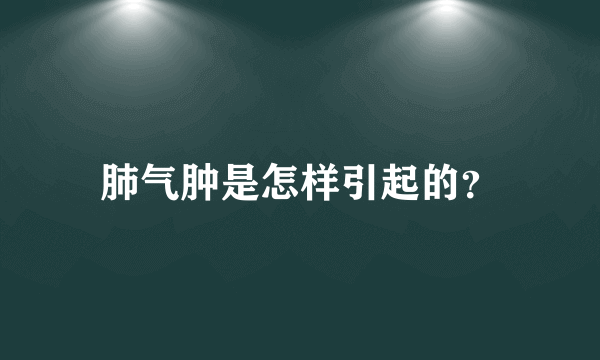 肺气肿是怎样引起的？