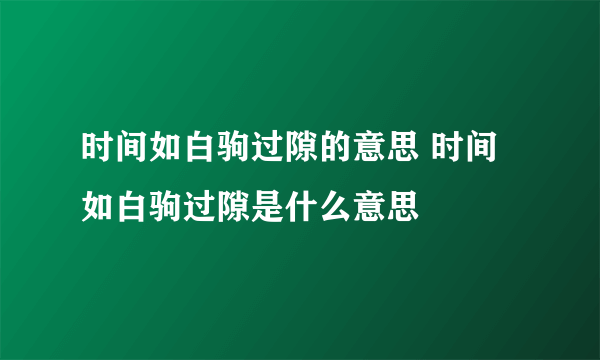 时间如白驹过隙的意思 时间如白驹过隙是什么意思