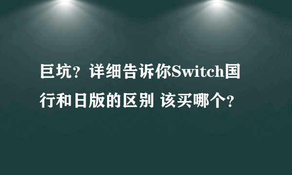 巨坑？详细告诉你Switch国行和日版的区别 该买哪个？