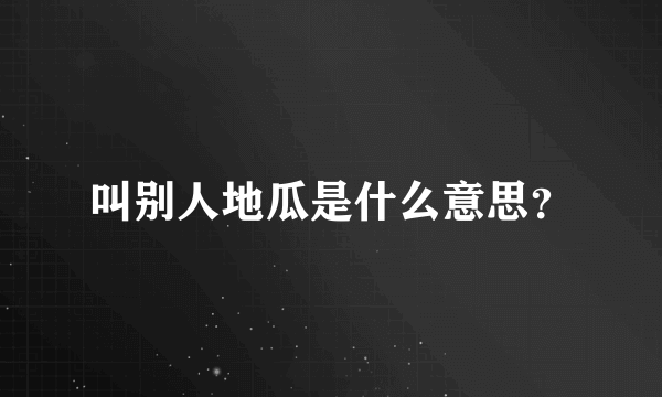 叫别人地瓜是什么意思？