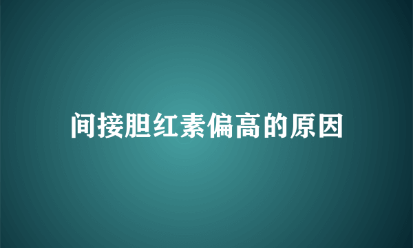 间接胆红素偏高的原因